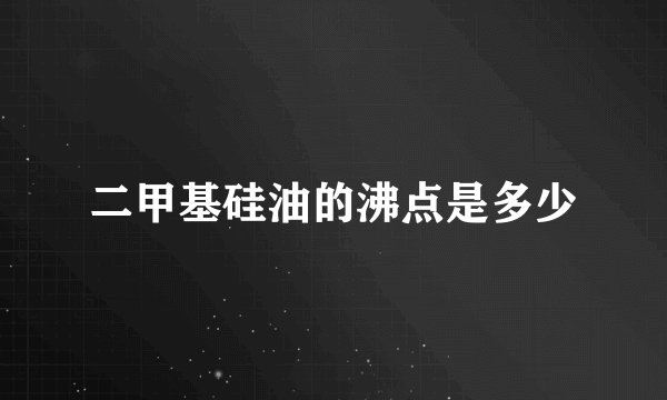 二甲基硅油的沸点是多少
