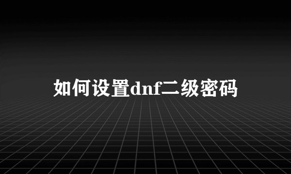 如何设置dnf二级密码