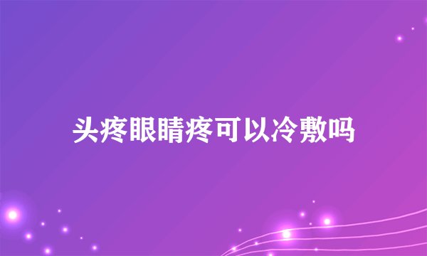 头疼眼睛疼可以冷敷吗