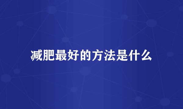 减肥最好的方法是什么