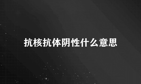 抗核抗体阴性什么意思