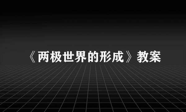 《两极世界的形成》教案