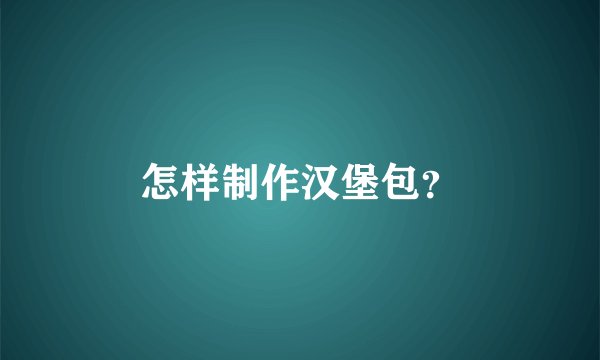 怎样制作汉堡包?
