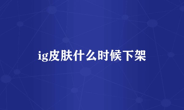 ig皮肤什么时候下架