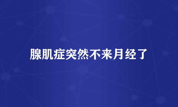 腺肌症突然不来月经了