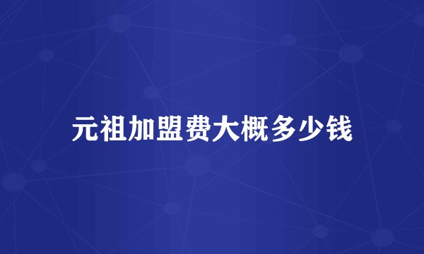 元祖加盟费大概多少钱