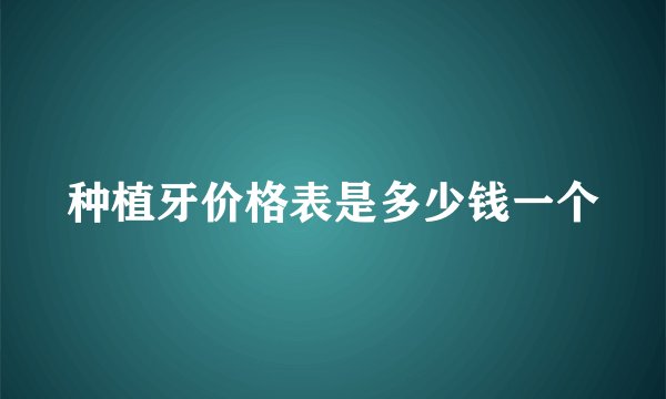 种植牙价格表是多少钱一个