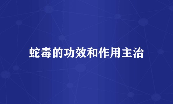 蛇毒的功效和作用主治