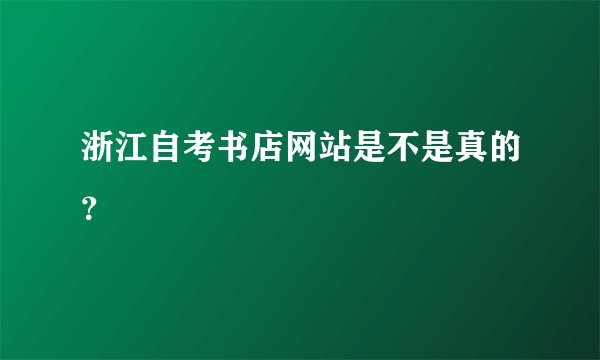 浙江自考书店网站是不是真的？