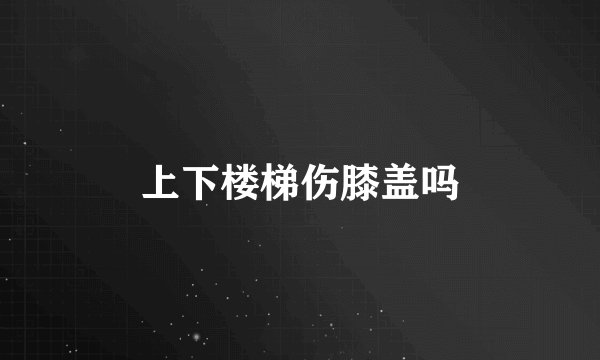 上下楼梯伤膝盖吗