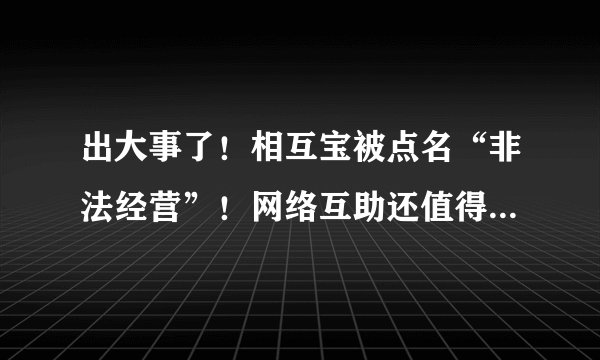 出大事了！相互宝被点名“非法经营”！网络互助还值得相信吗？