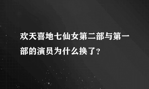 欢天喜地七仙女第二部与第一部的演员为什么换了?