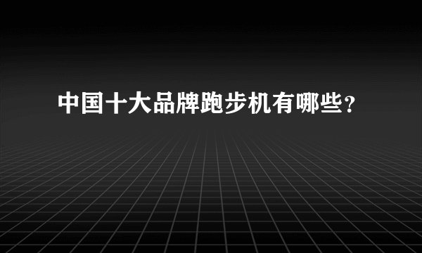中国十大品牌跑步机有哪些？