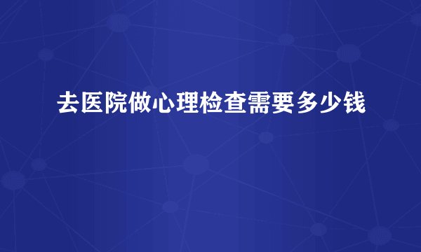去医院做心理检查需要多少钱