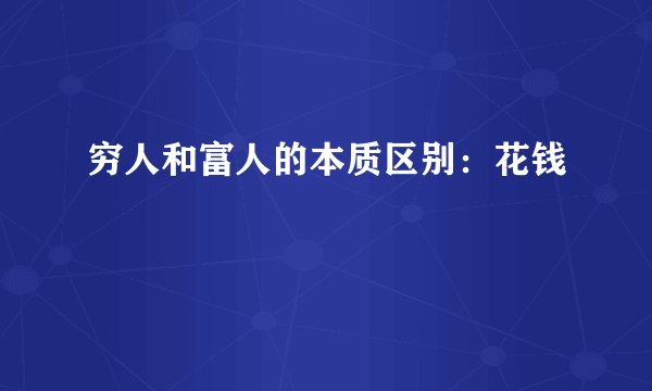 穷人和富人的本质区别:花钱