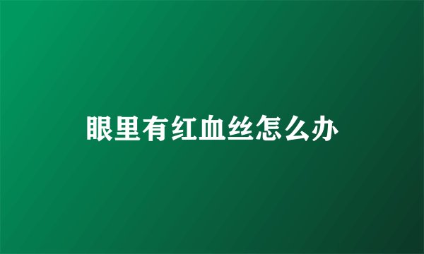 眼里有红血丝怎么办