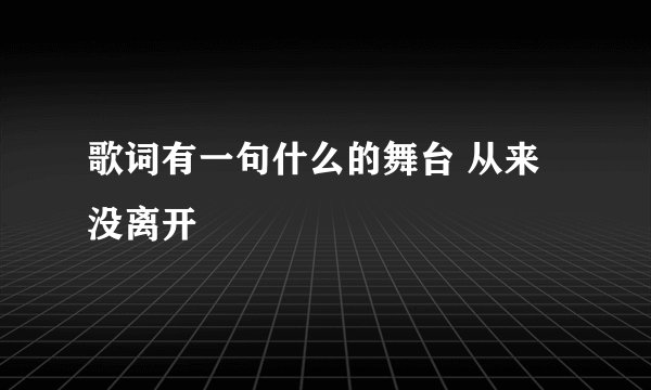 歌词有一句什么的舞台 从来没离开