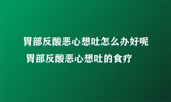 胃部反酸恶心想吐怎么办好呢 胃部反酸恶心想吐的食疗
