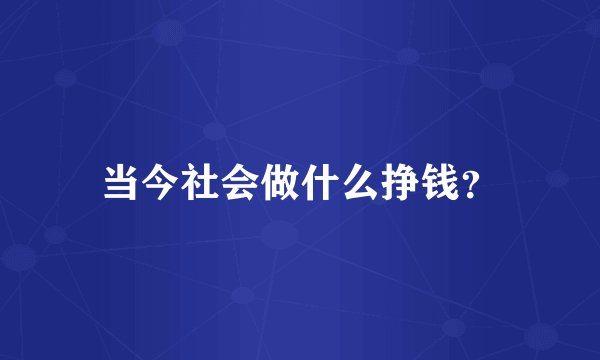 当今社会做什么挣钱？