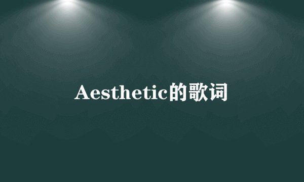 Aesthetic的歌词