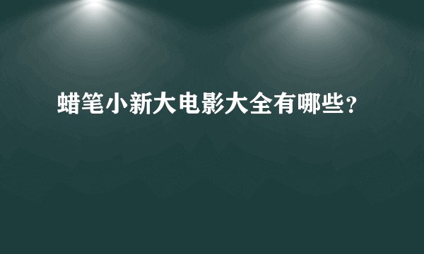 蜡笔小新大电影大全有哪些？