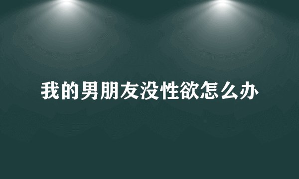 我的男朋友没性欲怎么办