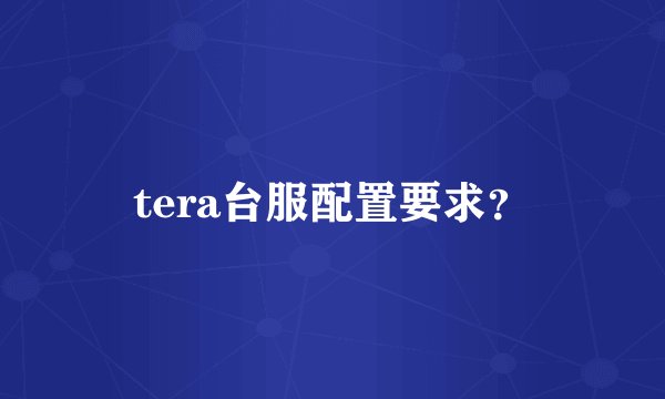 tera台服配置要求？
