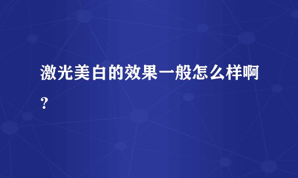 激光美白的效果一般怎么样啊？