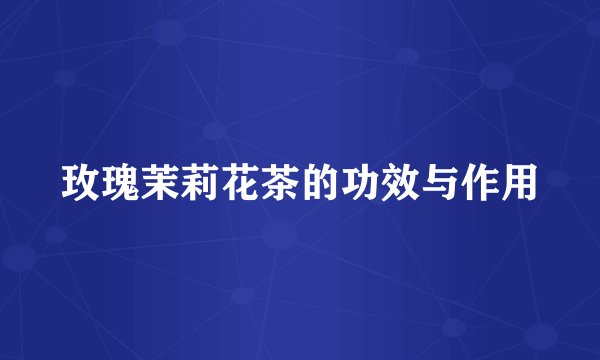 玫瑰茉莉花茶的功效与作用