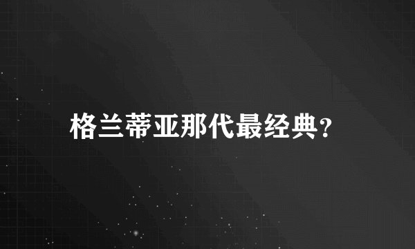 格兰蒂亚那代最经典？