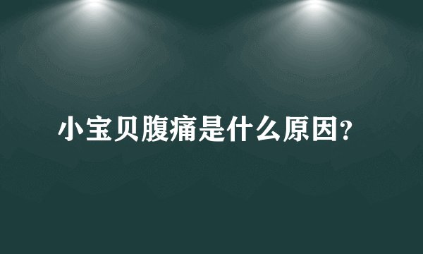 小宝贝腹痛是什么原因？