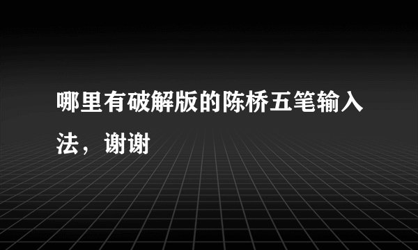 哪里有破解版的陈桥五笔输入法，谢谢