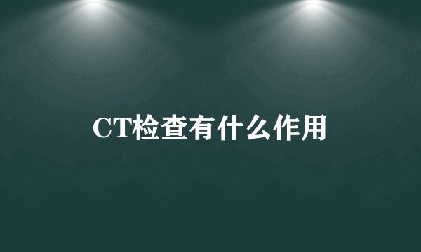 CT检查有什么作用