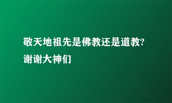 敬天地祖先是佛教还是道教?谢谢大神们
