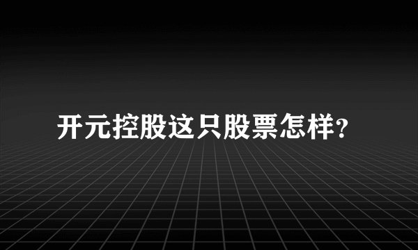 开元控股这只股票怎样？