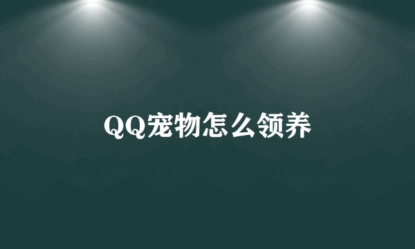 QQ宠物怎么领养