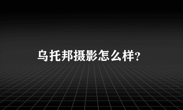 乌托邦摄影怎么样？