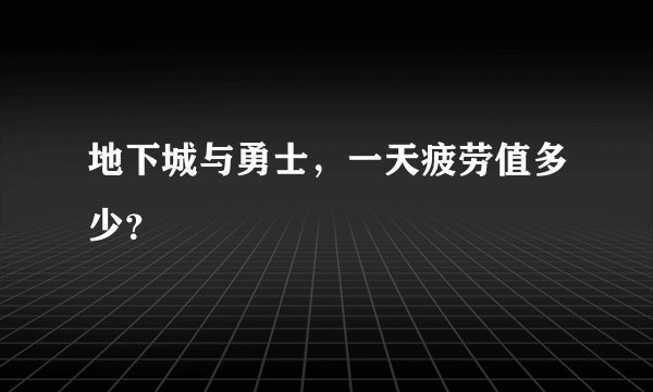地下城与勇士，一天疲劳值多少？