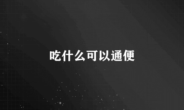 吃什么可以通便