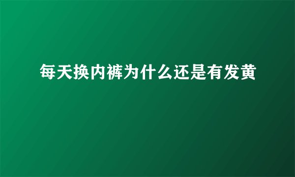 每天换内裤为什么还是有发黄