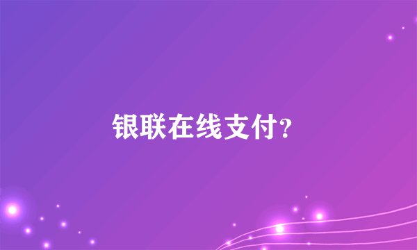 银联在线支付？