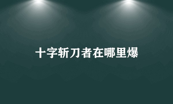 十字斩刀者在哪里爆