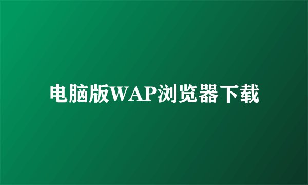 电脑版WAP浏览器下载