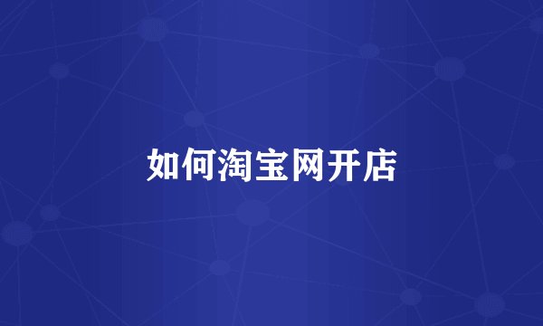 如何淘宝网开店