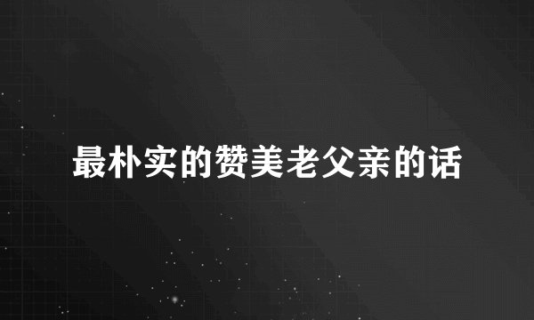 最朴实的赞美老父亲的话