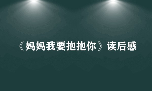 《妈妈我要抱抱你》读后感