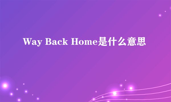 Way Back Home是什么意思