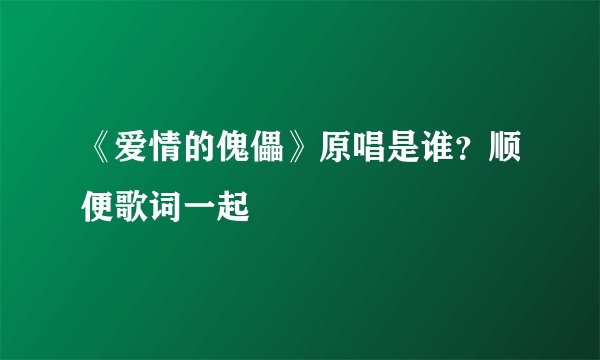 《爱情的傀儡》原唱是谁？顺便歌词一起
