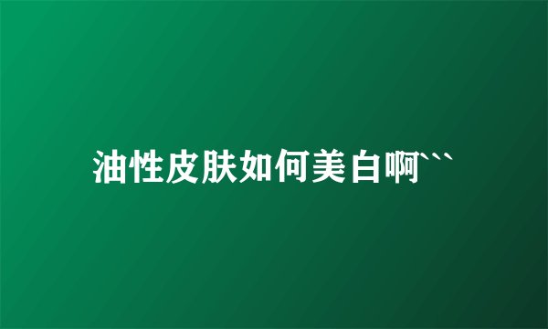 油性皮肤如何美白啊```