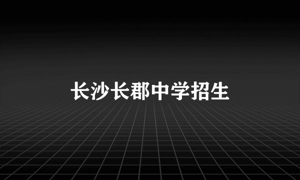长沙长郡中学招生